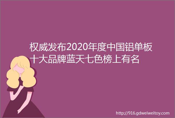 权威发布2020年度中国铝单板十大品牌蓝天七色榜上有名